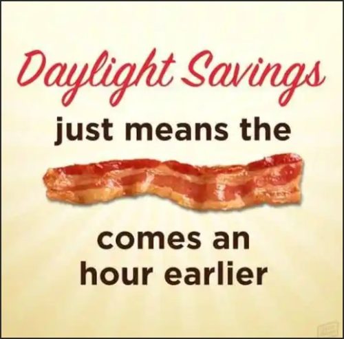 Text graphic humorously stating 'Daylight Savings just means the bacon comes an hour earlier,' with an image of a strip of bacon.