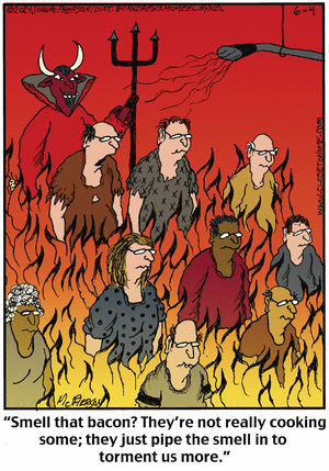 A cartoon depicting a group of people in a fiery setting, with a devil figure overseeing them. The characters look frustrated, and a speech bubble says, 'Smell that bacon? They're not really cooking some; they just pipe the smell in to torment us more.'